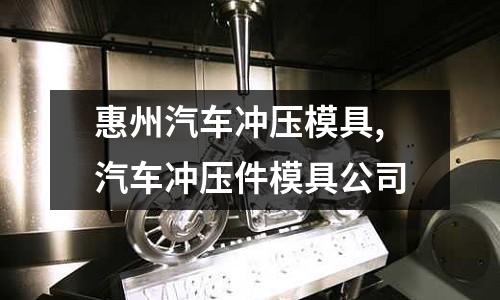 惠州汽車沖壓模具,汽車沖壓件模具公司