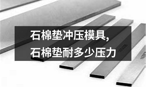 石棉墊沖壓模具,石棉墊耐多少壓力