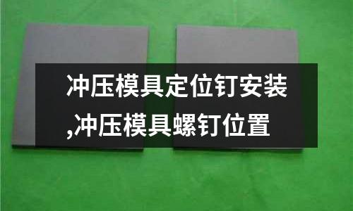 沖壓模具定位釘安裝,沖壓模具螺釘位置