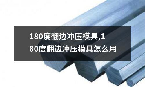 180度翻邊沖壓模具,180度翻邊沖壓模具怎么用