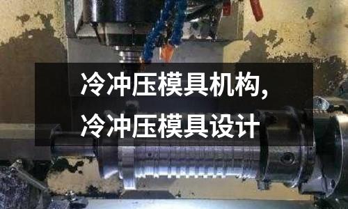 冷沖壓模具機構(gòu),冷沖壓模具設(shè)計