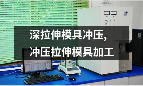 深拉伸模具沖壓,沖壓拉伸模具加工