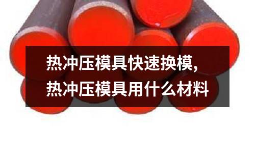 熱沖壓模具快速換模,熱沖壓模具用什么材料