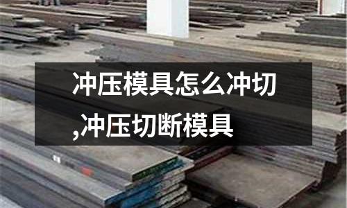 沖壓模具怎么沖切,沖壓切斷模具