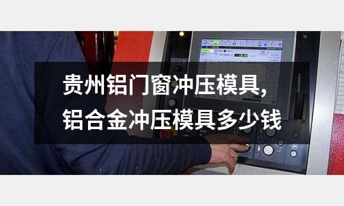 貴州鋁門窗沖壓模具,鋁合金沖壓模具多少錢