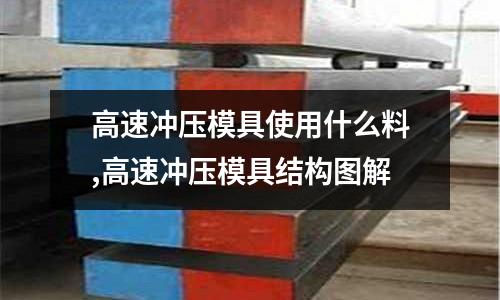 高速沖壓模具使用什么料,高速沖壓模具結構圖解