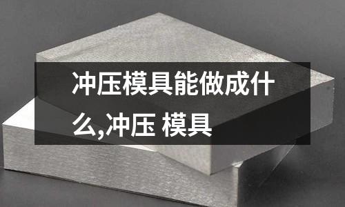 沖壓模具能做成什么,沖壓 模具