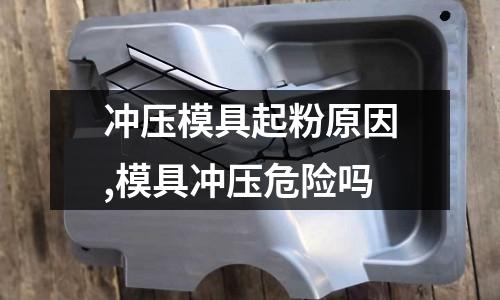 沖壓模具起粉原因,模具沖壓危險(xiǎn)嗎