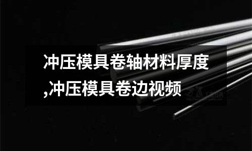 沖壓模具卷軸材料厚度,沖壓模具卷邊視頻