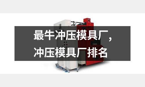 最牛沖壓模具廠,沖壓模具廠排名