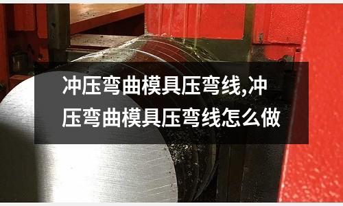 沖壓彎曲模具壓彎線,沖壓彎曲模具壓彎線怎么做