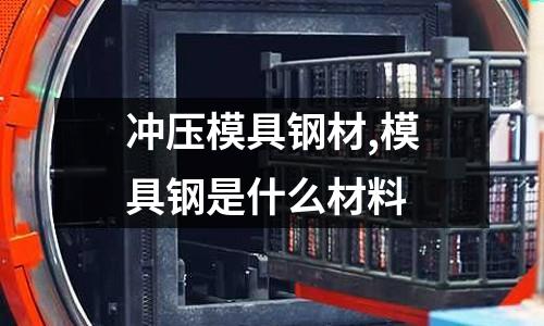 沖壓模具鋼材,模具鋼是什么材料