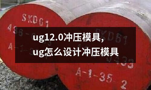 ug12.0沖壓模具,ug怎么設(shè)計(jì)沖壓模具