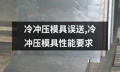 冷沖壓模具誤送,冷沖壓模具性能要求