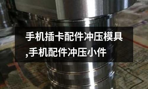 手機(jī)插卡配件沖壓模具,手機(jī)配件沖壓小件