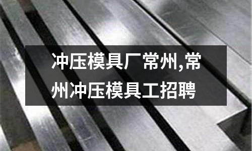 沖壓模具廠常州,常州沖壓模具工招聘