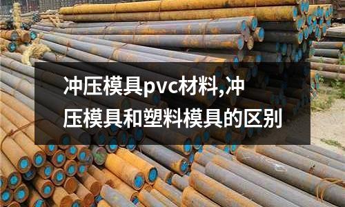 沖壓模具pvc材料,沖壓模具和塑料模具的區(qū)別