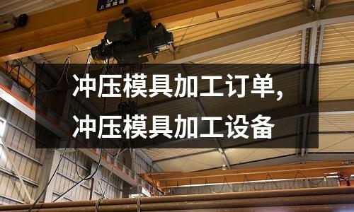 沖壓模具加工訂單,沖壓模具加工設(shè)備