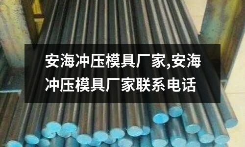 安海沖壓模具廠家,安海沖壓模具廠家聯(lián)系電話