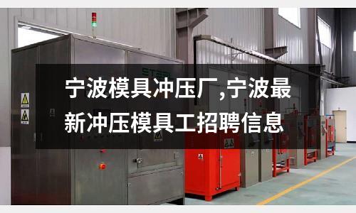 寧波模具沖壓廠,寧波最新沖壓模具工招聘信息