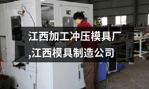 江西加工沖壓模具廠,江西模具制造公司