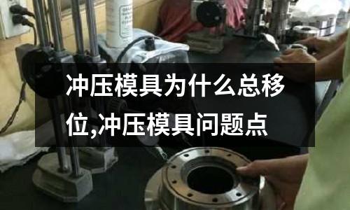 沖壓模具為什么總移位,沖壓模具問題點