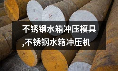 不銹鋼水箱沖壓模具,不銹鋼水箱沖壓機