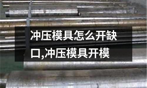 沖壓模具怎么開缺口,沖壓模具開模