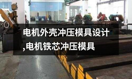 電機(jī)外殼沖壓模具設(shè)計(jì),電機(jī)鐵芯沖壓模具