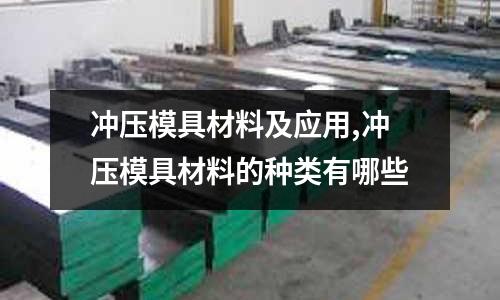 沖壓模具材料及應(yīng)用,沖壓模具材料的種類有哪些