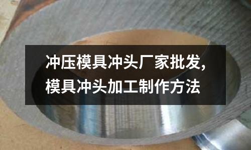 沖壓模具沖頭廠家批發(fā),模具沖頭加工制作方法