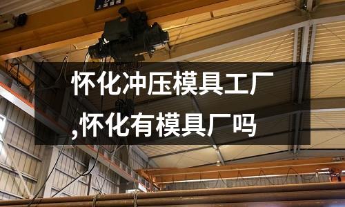 懷化沖壓模具工廠,懷化有模具廠嗎