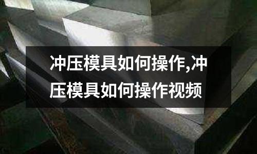 沖壓模具如何操作,沖壓模具如何操作視頻