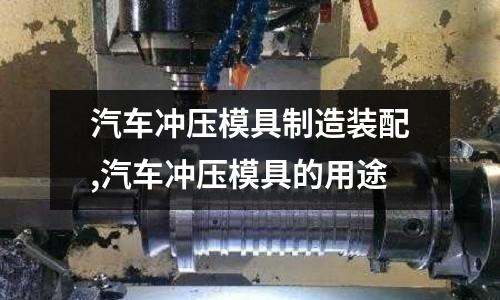 汽車沖壓模具制造裝配,汽車沖壓模具的用途