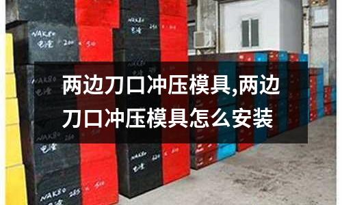 兩邊刀口沖壓模具,兩邊刀口沖壓模具怎么安裝