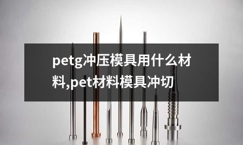 petg沖壓模具用什么材料,pet材料模具沖切