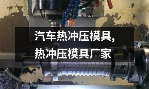 汽車熱沖壓模具,熱沖壓模具廠家