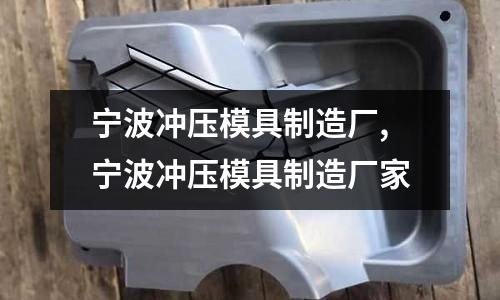 寧波沖壓模具制造廠,寧波沖壓模具制造廠家