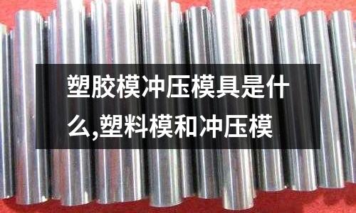 塑膠模沖壓模具是什么,塑料模和沖壓模