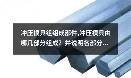 沖壓模具組組成部件,沖壓模具由哪幾部分組成？并說明各部分的作用