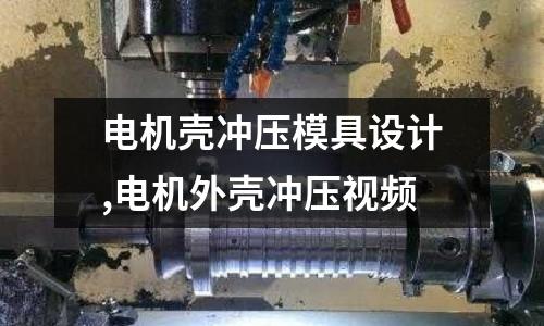 電機(jī)殼沖壓模具設(shè)計(jì),電機(jī)外殼沖壓視頻