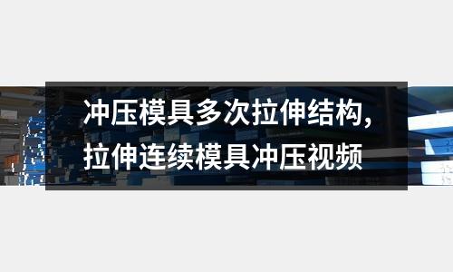 沖壓模具多次拉伸結(jié)構(gòu),拉伸連續(xù)模具沖壓視頻