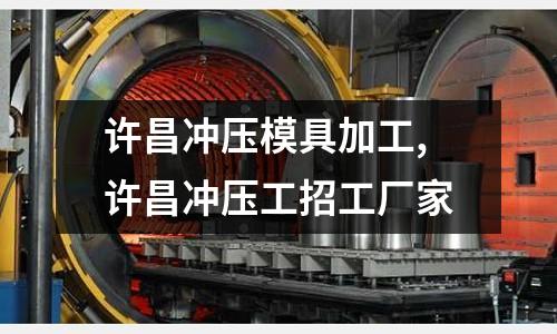 許昌沖壓模具加工,許昌沖壓工招工廠家