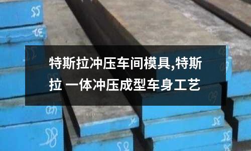 特斯拉沖壓車間模具,特斯拉 一體沖壓成型車身工藝