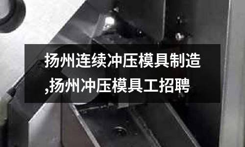 揚州連續(xù)沖壓模具制造,揚州沖壓模具工招聘