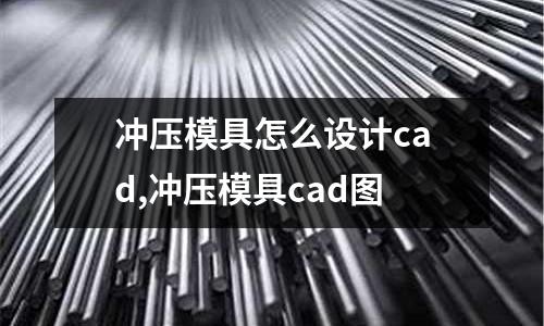 沖壓模具怎么設(shè)計cad,沖壓模具cad圖