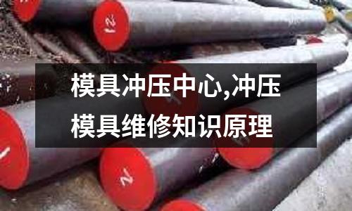 模具沖壓中心,沖壓模具維修知識原理