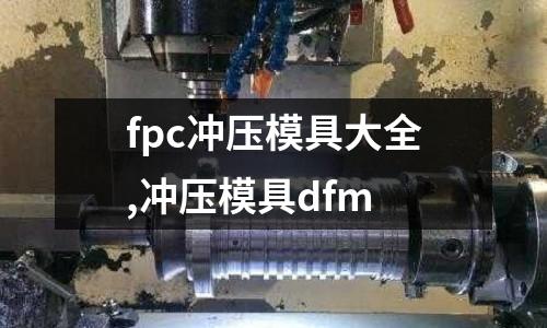 fpc沖壓模具大全,沖壓模具dfm