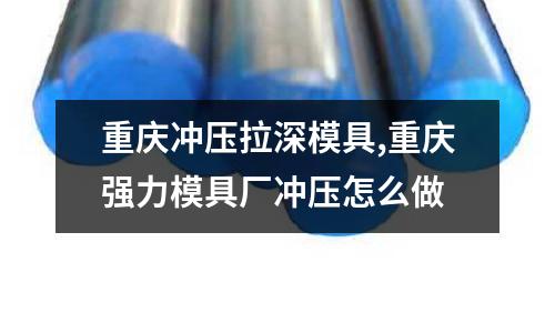 重慶沖壓拉深模具,重慶強力模具廠沖壓怎么做