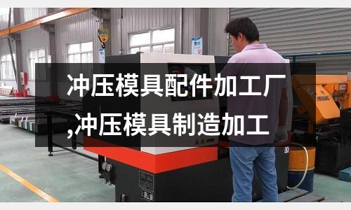 沖壓模具配件加工廠,沖壓模具制造加工